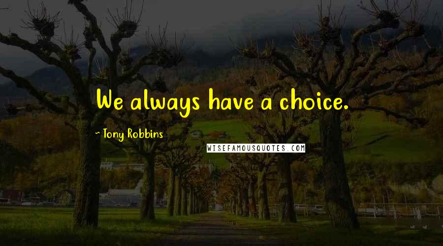 Tony Robbins Quotes: We always have a choice.