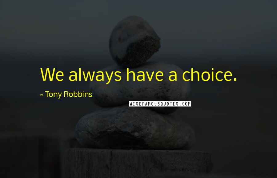 Tony Robbins Quotes: We always have a choice.