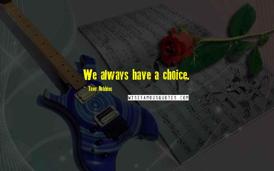 Tony Robbins Quotes: We always have a choice.