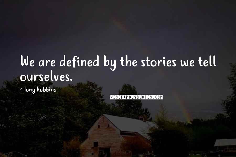 Tony Robbins Quotes: We are defined by the stories we tell ourselves.