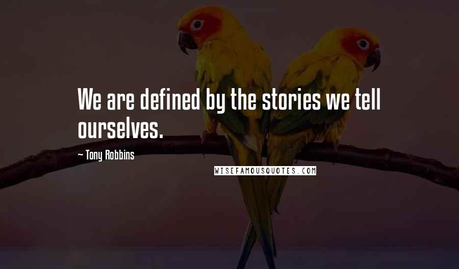 Tony Robbins Quotes: We are defined by the stories we tell ourselves.