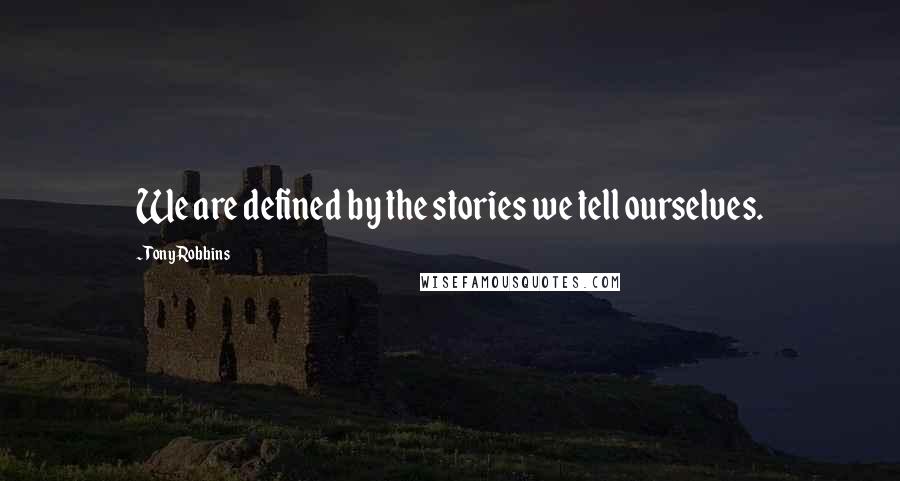 Tony Robbins Quotes: We are defined by the stories we tell ourselves.