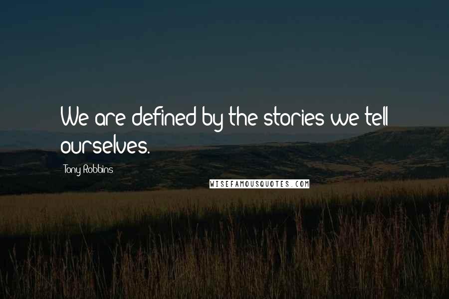 Tony Robbins Quotes: We are defined by the stories we tell ourselves.