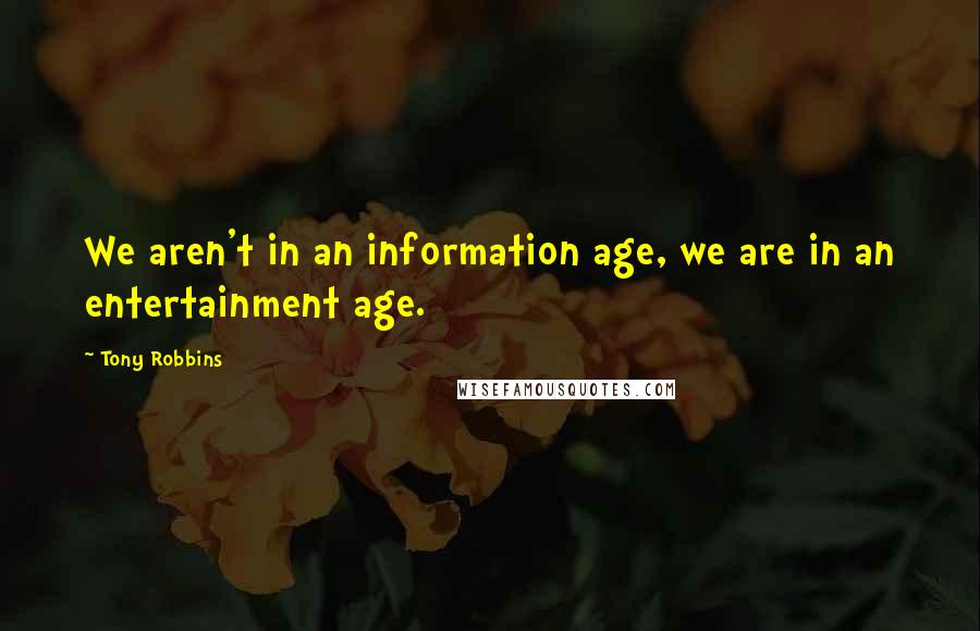 Tony Robbins Quotes: We aren't in an information age, we are in an entertainment age.