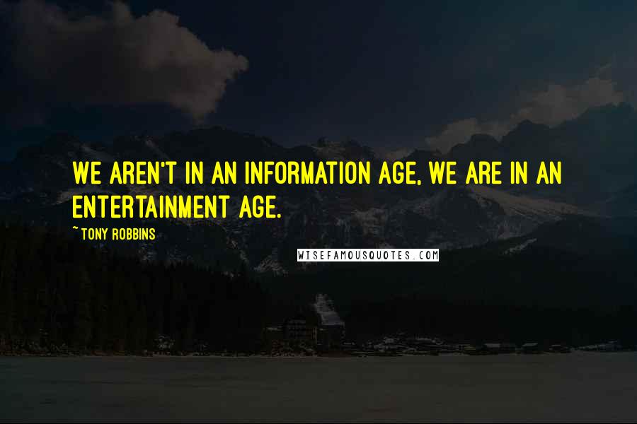 Tony Robbins Quotes: We aren't in an information age, we are in an entertainment age.