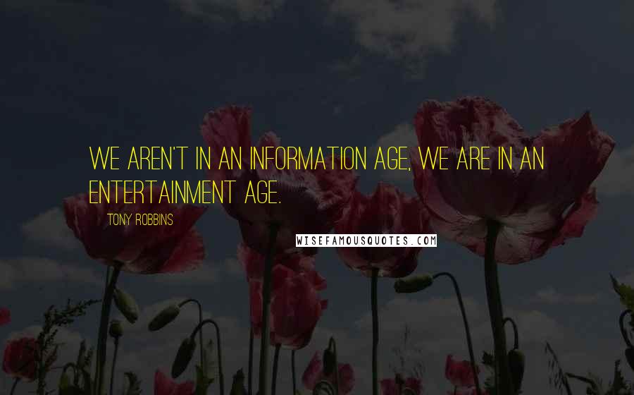 Tony Robbins Quotes: We aren't in an information age, we are in an entertainment age.