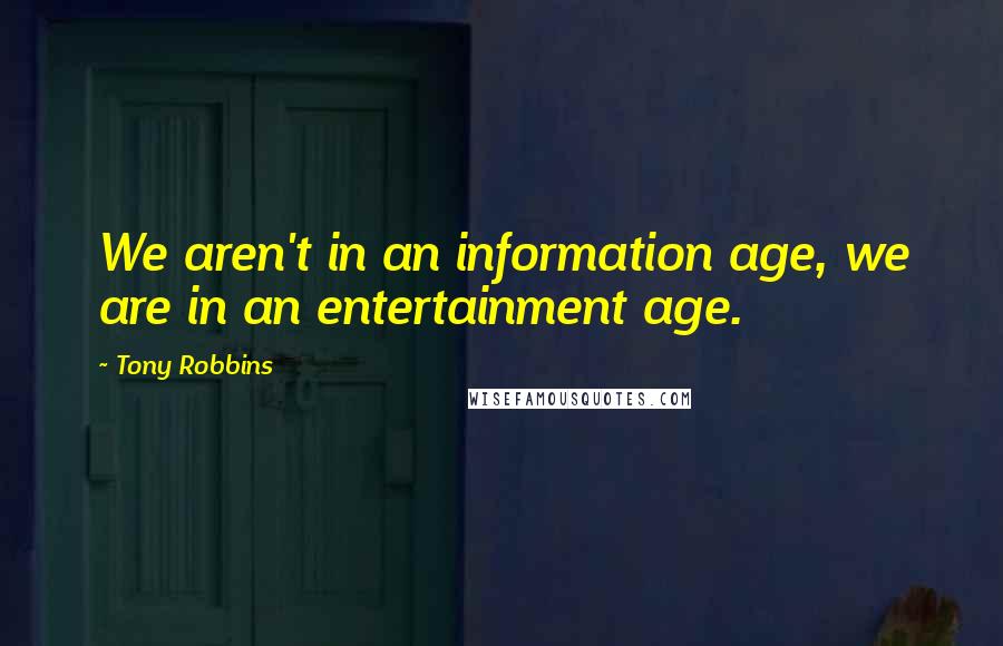 Tony Robbins Quotes: We aren't in an information age, we are in an entertainment age.