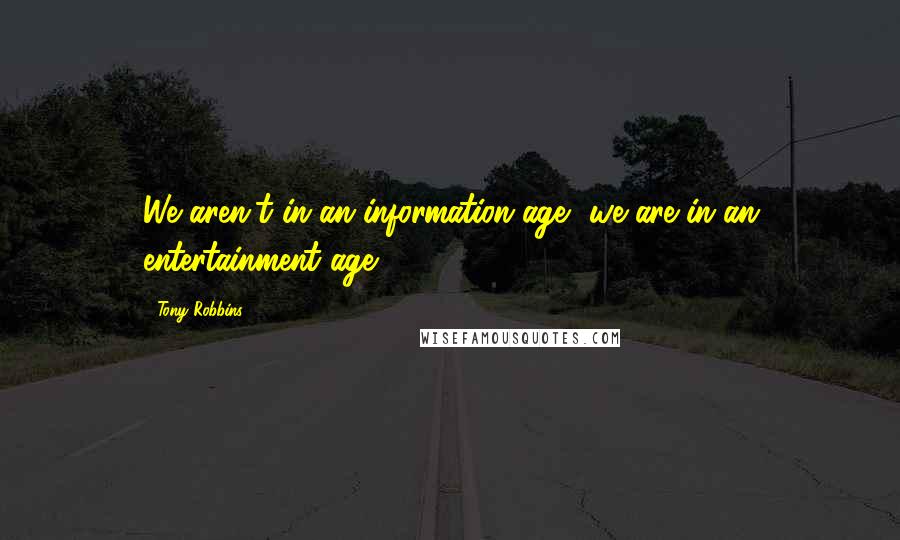 Tony Robbins Quotes: We aren't in an information age, we are in an entertainment age.