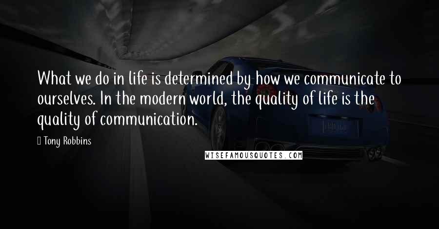 Tony Robbins Quotes: What we do in life is determined by how we communicate to ourselves. In the modern world, the quality of life is the quality of communication.