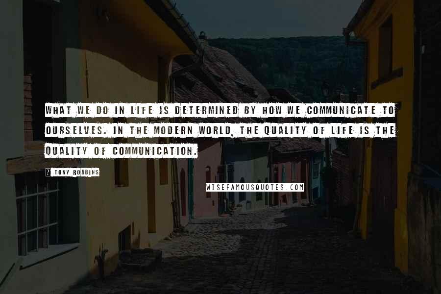 Tony Robbins Quotes: What we do in life is determined by how we communicate to ourselves. In the modern world, the quality of life is the quality of communication.