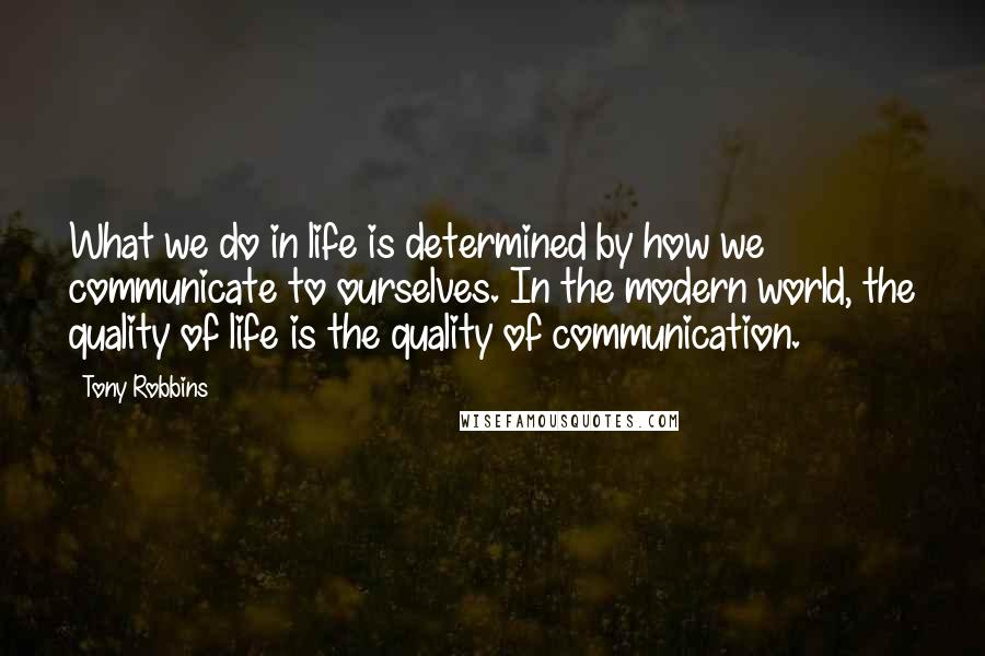 Tony Robbins Quotes: What we do in life is determined by how we communicate to ourselves. In the modern world, the quality of life is the quality of communication.