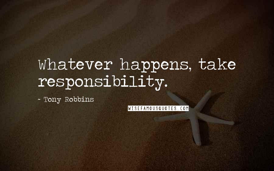 Tony Robbins Quotes: Whatever happens, take responsibility.