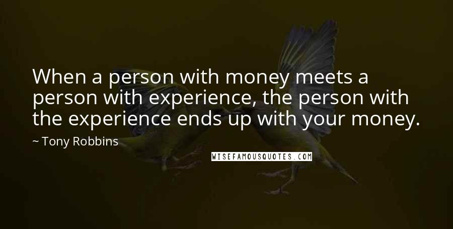 Tony Robbins Quotes: When a person with money meets a person with experience, the person with the experience ends up with your money.