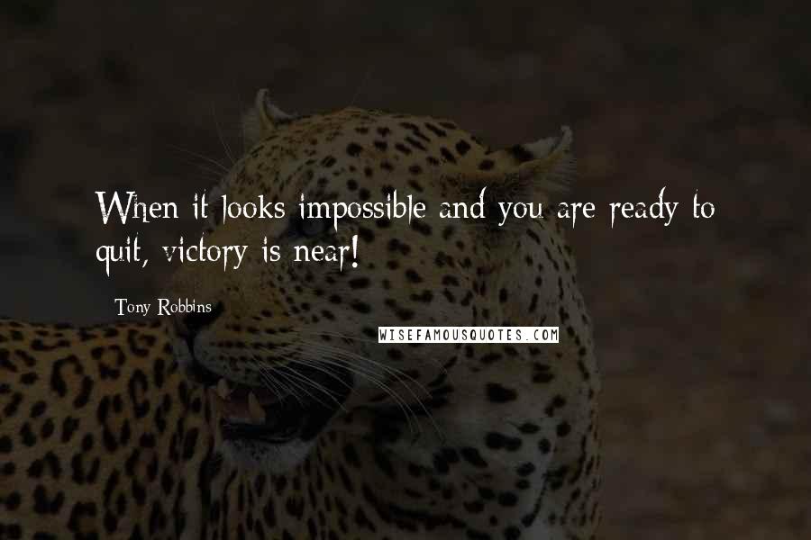 Tony Robbins Quotes: When it looks impossible and you are ready to quit, victory is near!