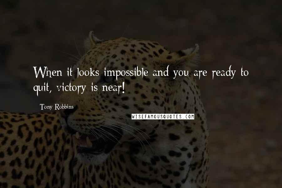 Tony Robbins Quotes: When it looks impossible and you are ready to quit, victory is near!