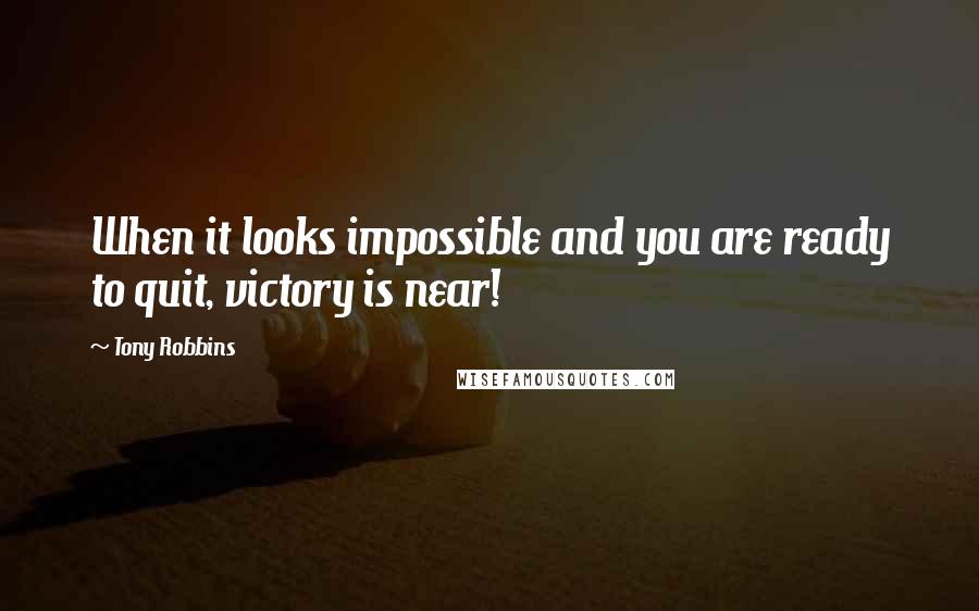 Tony Robbins Quotes: When it looks impossible and you are ready to quit, victory is near!