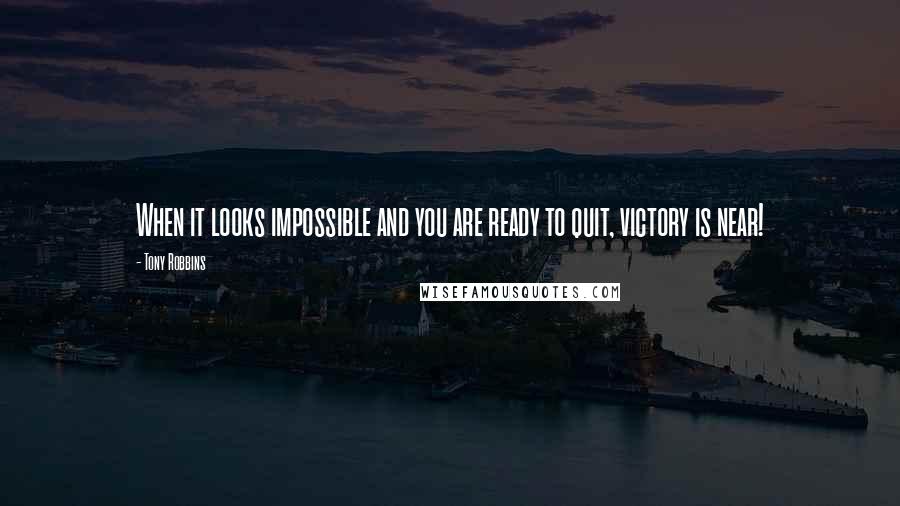 Tony Robbins Quotes: When it looks impossible and you are ready to quit, victory is near!