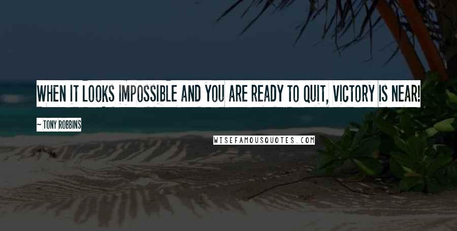 Tony Robbins Quotes: When it looks impossible and you are ready to quit, victory is near!