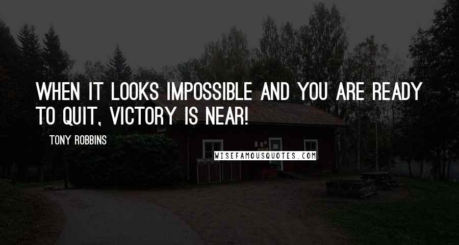 Tony Robbins Quotes: When it looks impossible and you are ready to quit, victory is near!