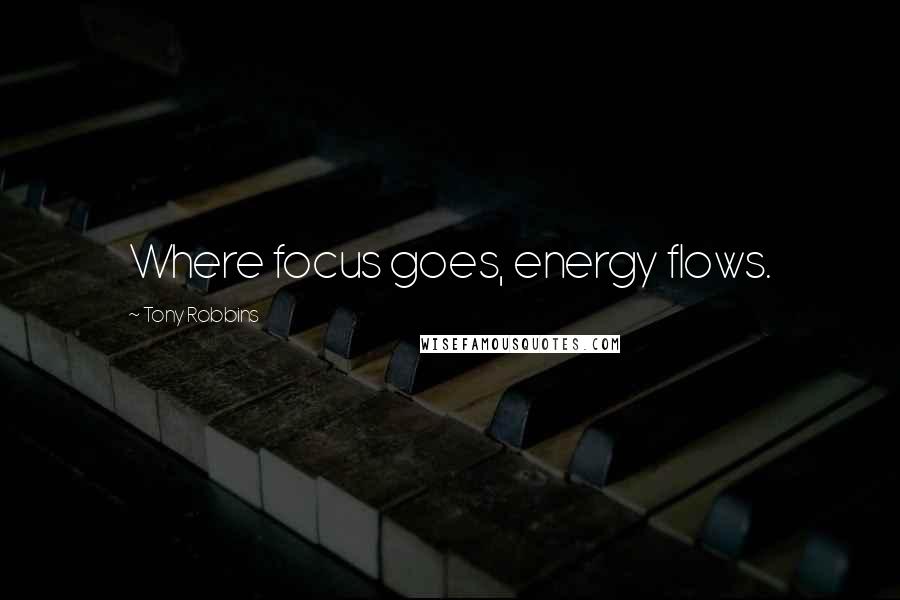 Tony Robbins Quotes: Where focus goes, energy flows.