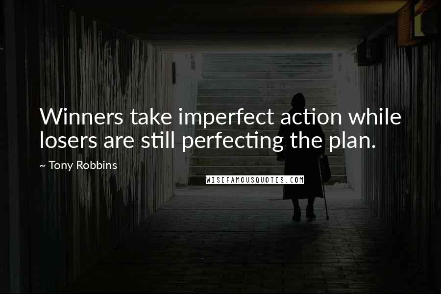 Tony Robbins Quotes: Winners take imperfect action while losers are still perfecting the plan.