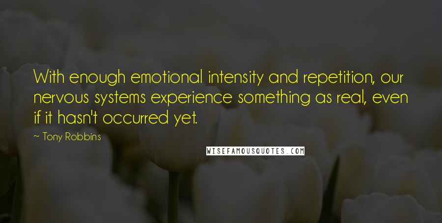 Tony Robbins Quotes: With enough emotional intensity and repetition, our nervous systems experience something as real, even if it hasn't occurred yet.