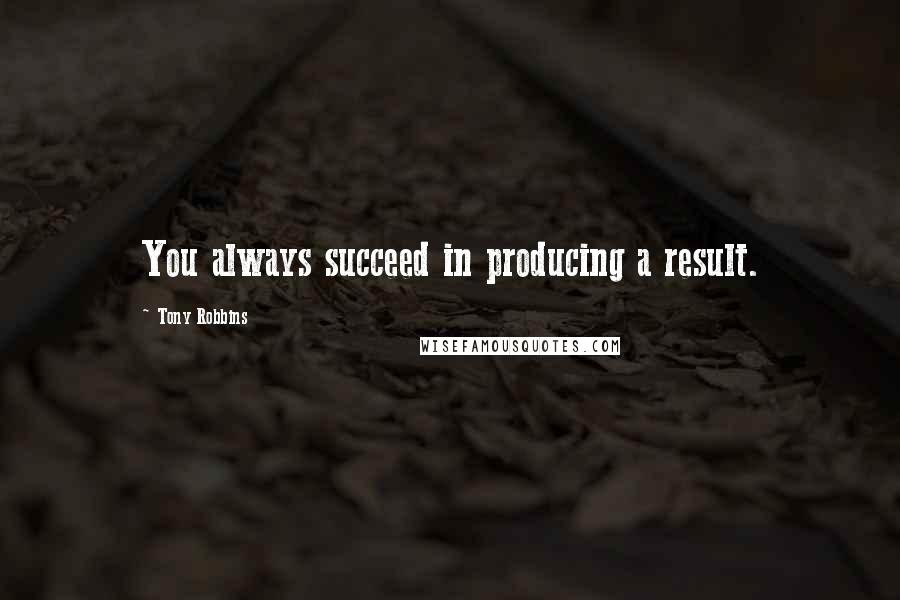 Tony Robbins Quotes: You always succeed in producing a result.