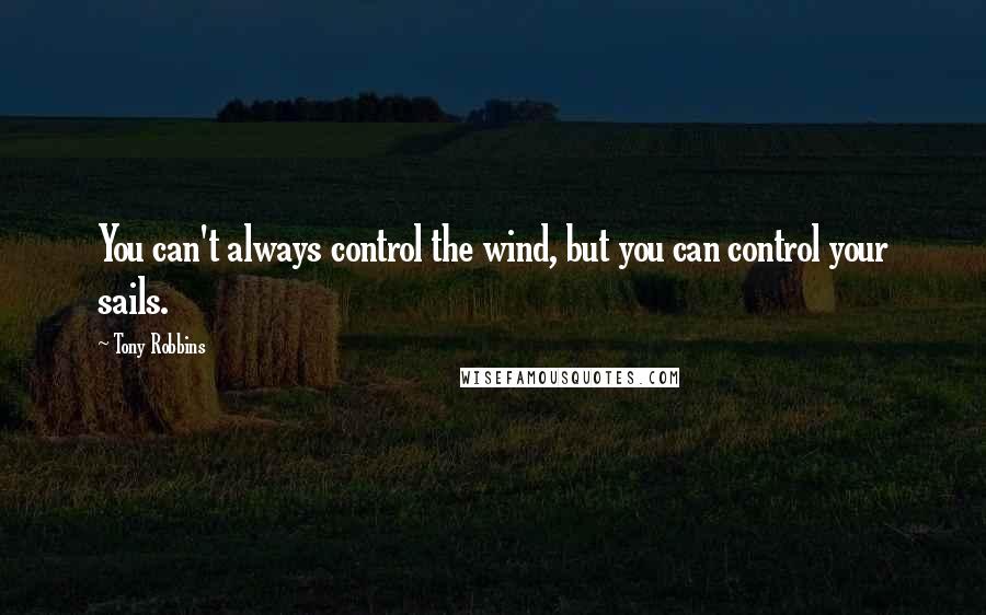 Tony Robbins Quotes: You can't always control the wind, but you can control your sails.