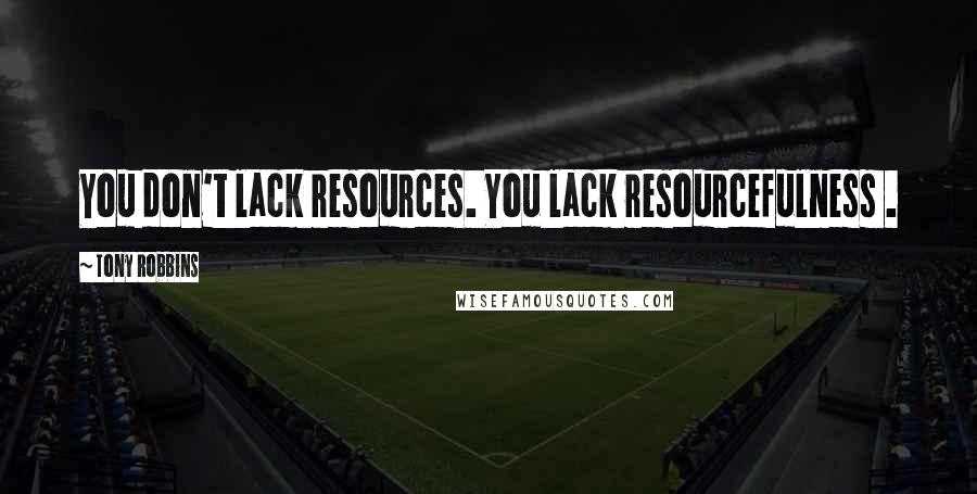 Tony Robbins Quotes: You don't lack resources. You lack resourcefulness .