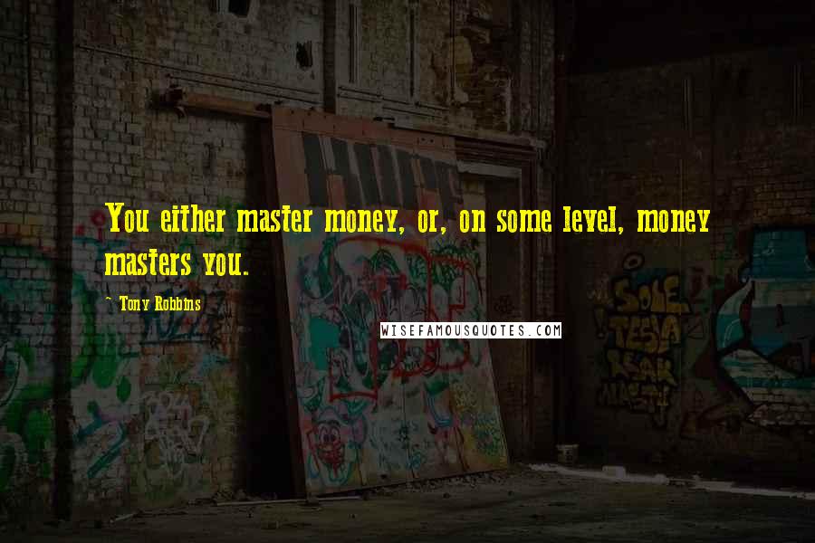 Tony Robbins Quotes: You either master money, or, on some level, money masters you.