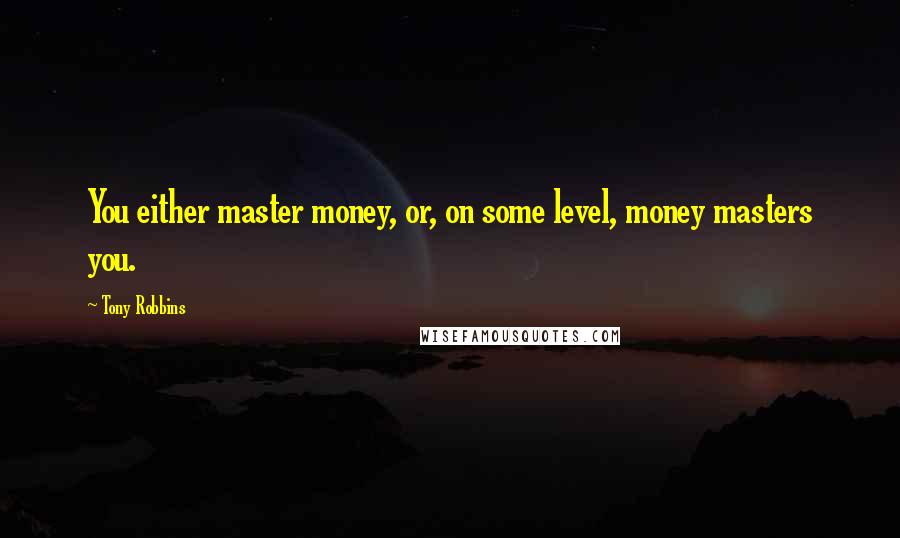 Tony Robbins Quotes: You either master money, or, on some level, money masters you.