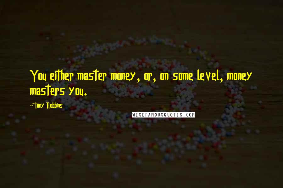 Tony Robbins Quotes: You either master money, or, on some level, money masters you.