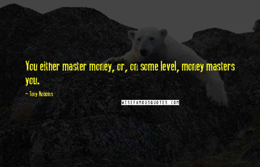 Tony Robbins Quotes: You either master money, or, on some level, money masters you.