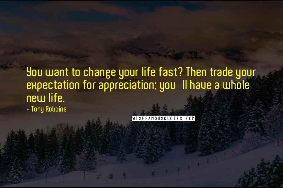 Tony Robbins Quotes: You want to change your life fast? Then trade your expectation for appreciation; you'll have a whole new life.