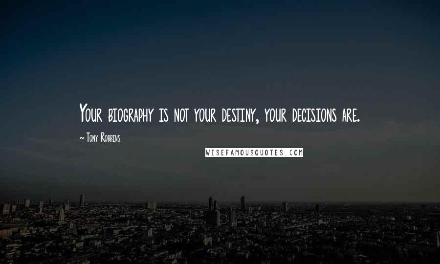 Tony Robbins Quotes: Your biography is not your destiny, your decisions are.