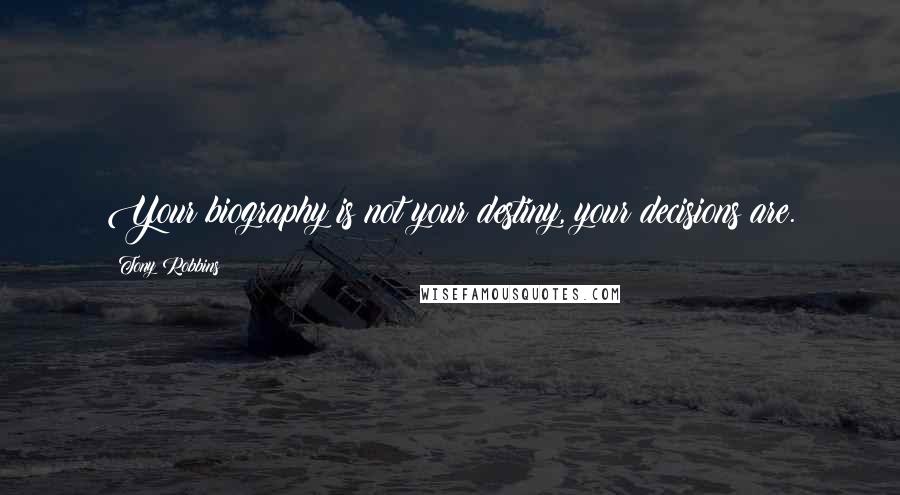 Tony Robbins Quotes: Your biography is not your destiny, your decisions are.