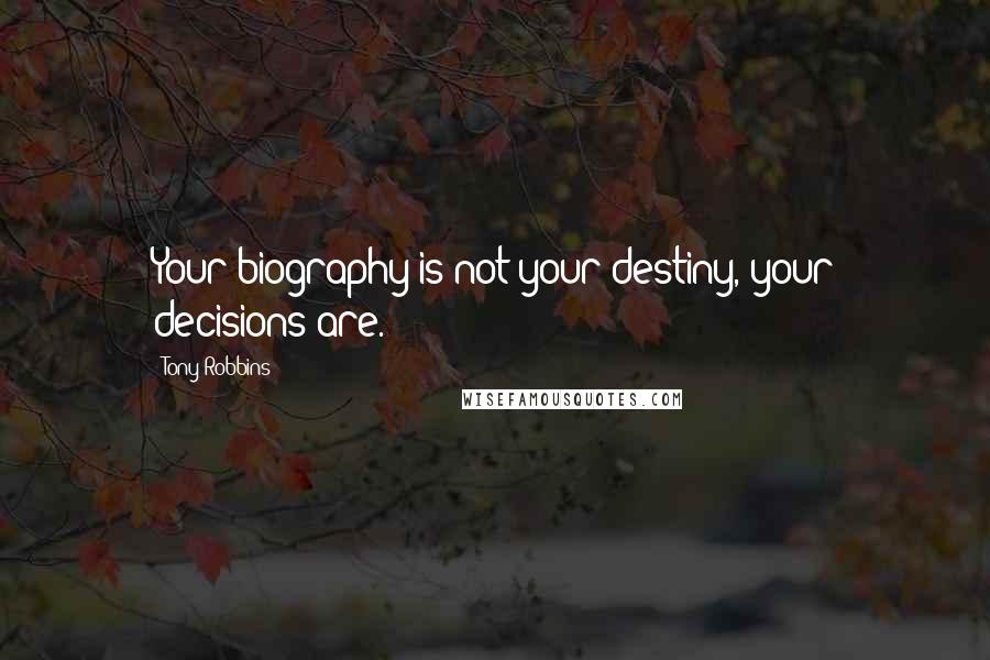 Tony Robbins Quotes: Your biography is not your destiny, your decisions are.