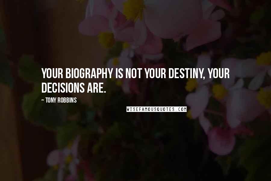 Tony Robbins Quotes: Your biography is not your destiny, your decisions are.