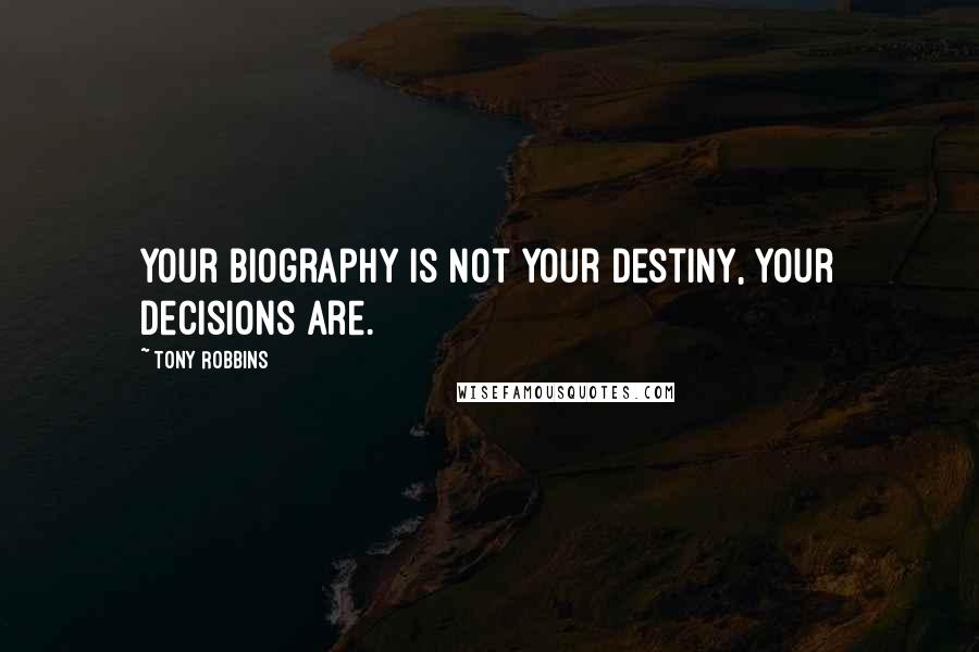 Tony Robbins Quotes: Your biography is not your destiny, your decisions are.