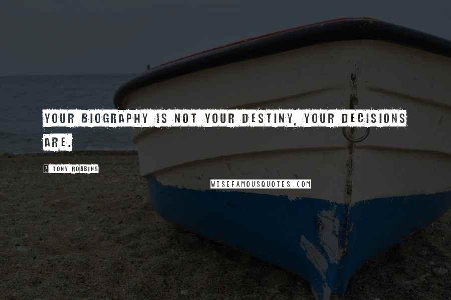 Tony Robbins Quotes: Your biography is not your destiny, your decisions are.