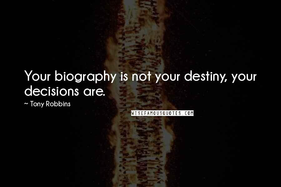 Tony Robbins Quotes: Your biography is not your destiny, your decisions are.