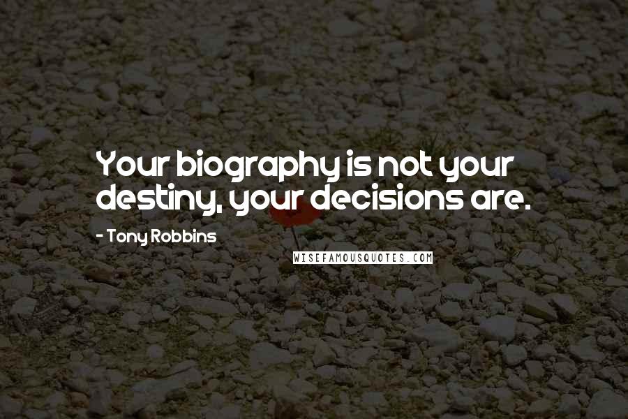 Tony Robbins Quotes: Your biography is not your destiny, your decisions are.