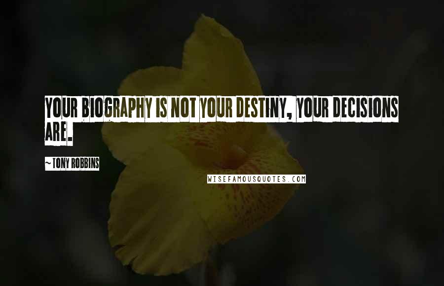 Tony Robbins Quotes: Your biography is not your destiny, your decisions are.