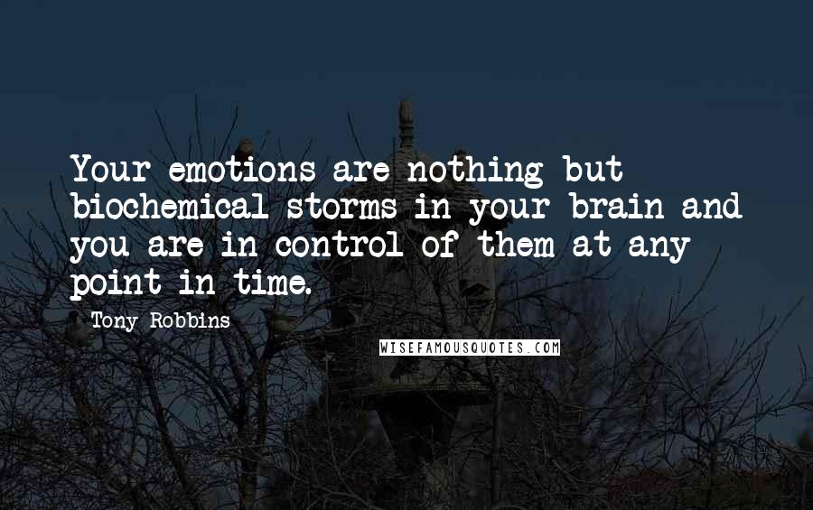 Tony Robbins Quotes: Your emotions are nothing but biochemical storms in your brain and you are in control of them at any point in time.