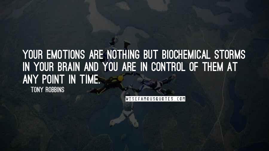 Tony Robbins Quotes: Your emotions are nothing but biochemical storms in your brain and you are in control of them at any point in time.