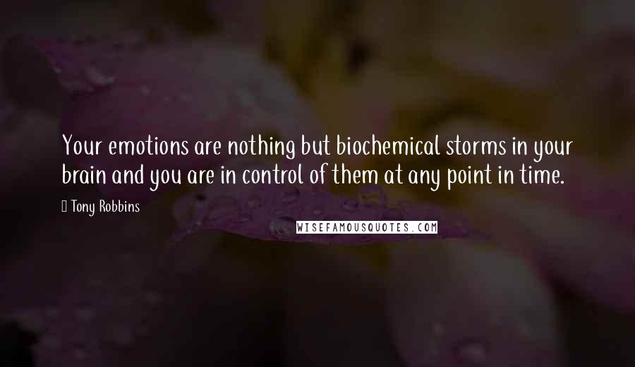 Tony Robbins Quotes: Your emotions are nothing but biochemical storms in your brain and you are in control of them at any point in time.