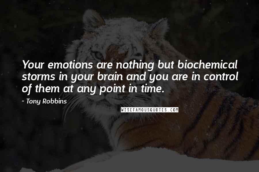 Tony Robbins Quotes: Your emotions are nothing but biochemical storms in your brain and you are in control of them at any point in time.