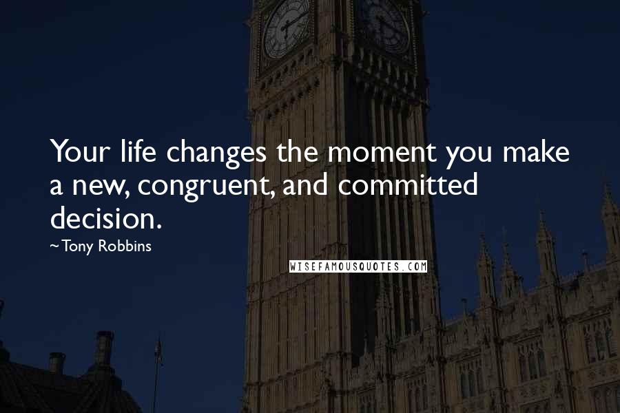 Tony Robbins Quotes: Your life changes the moment you make a new, congruent, and committed decision.