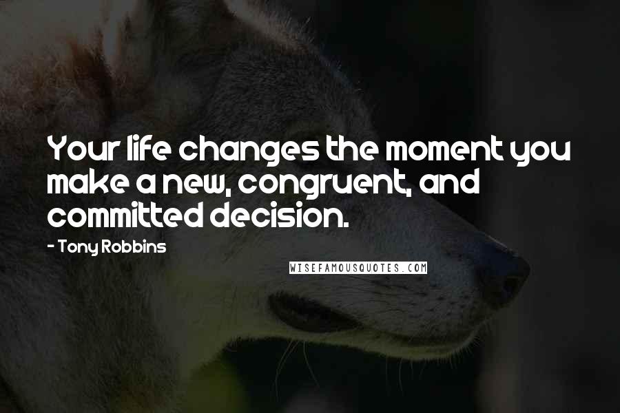 Tony Robbins Quotes: Your life changes the moment you make a new, congruent, and committed decision.