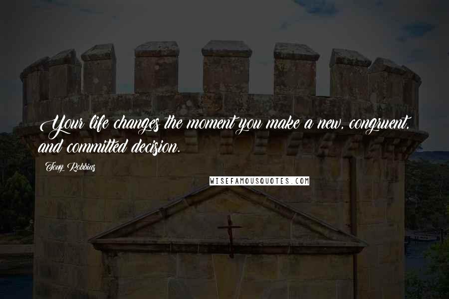 Tony Robbins Quotes: Your life changes the moment you make a new, congruent, and committed decision.